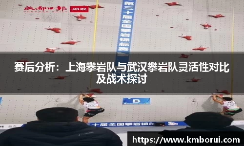 赛后分析：上海攀岩队与武汉攀岩队灵活性对比及战术探讨