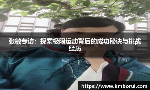 张敏专访：探索极限运动背后的成功秘诀与挑战经历