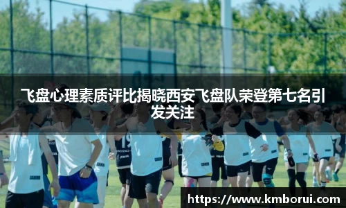 飞盘心理素质评比揭晓西安飞盘队荣登第七名引发关注